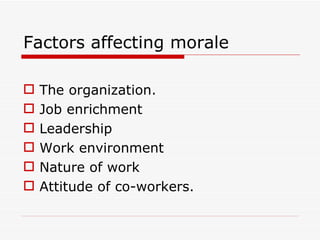 Factors affecting morale

   The organization.
   Job enrichment
   Leadership
   Work environment
   Nature of work
   Attitude of co-workers.
 