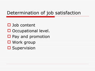 Determination of job satisfaction

   Job content
   Occupational level.
   Pay and promotion
   Work group
   Supervision
 