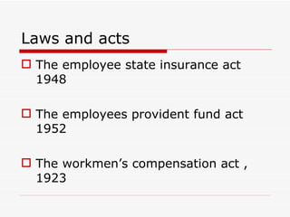 Laws and acts
 The employee state insurance act
  1948

 The employees provident fund act
  1952

 The workmen’s compensation act ,
  1923
 