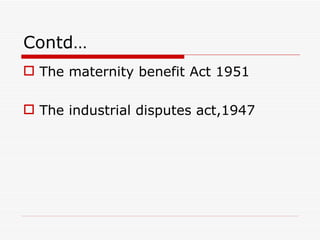 Contd…
 The maternity benefit Act 1951

 The industrial disputes act,1947
 