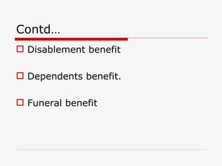 Contd…
 Disablement benefit

 Dependents benefit.

 Funeral benefit
 