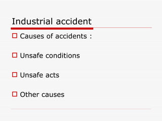 Industrial accident
 Causes of accidents :

 Unsafe conditions

 Unsafe acts

 Other causes
 