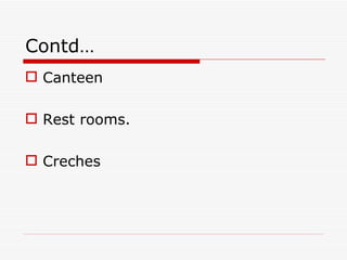 Contd…
 Canteen

 Rest rooms.

 Creches
 