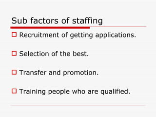 Sub factors of staffing
 Recruitment of getting applications.

 Selection of the best.

 Transfer and promotion.

 Training people who are qualified.
 