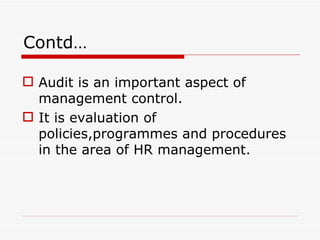 Contd…

 Audit is an important aspect of
  management control.
 It is evaluation of
  policies,programmes and procedures
  in the area of HR management.
 