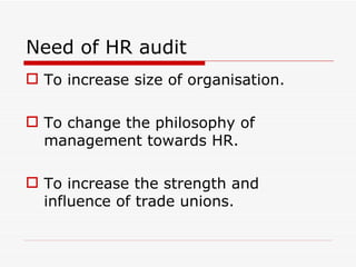 Need of HR audit
 To increase size of organisation.

 To change the philosophy of
  management towards HR.

 To increase the strength and
  influence of trade unions.
 