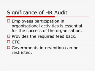 Significance of HR Audit
 Employees participation in
  organisational activities is essential
  for the success of the organisation.
 Provides the required feed back.
 CTC
 Governments intervention can be
  restricted.
 