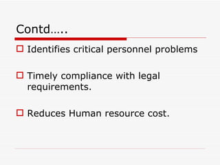 Contd…..
 Identifies critical personnel problems

 Timely compliance with legal
  requirements.

 Reduces Human resource cost.
 