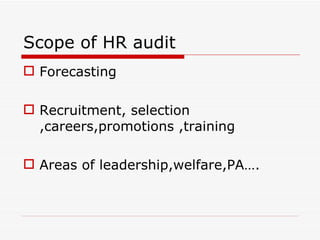 Scope of HR audit
 Forecasting

 Recruitment, selection
  ,careers,promotions ,training

 Areas of leadership,welfare,PA….
 