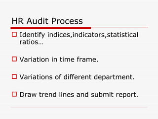 HR Audit Process
 Identify indices,indicators,statistical
  ratios…

 Variation in time frame.

 Variations of different department.

 Draw trend lines and submit report.
 