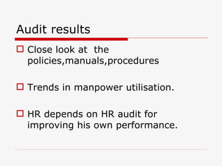 Audit results
 Close look at the
  policies,manuals,procedures

 Trends in manpower utilisation.

 HR depends on HR audit for
  improving his own performance.
 