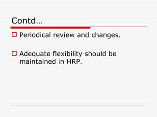 Contd…
 Periodical review and changes.

 Adequate flexibility should be
  maintained in HRP.
 
