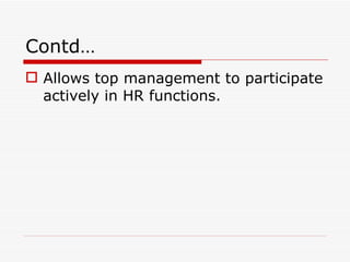Contd…
 Allows top management to participate
  actively in HR functions.
 