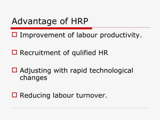 Advantage of HRP
 Improvement of labour productivity.

 Recruitment of qulified HR

 Adjusting with rapid technological
  changes

 Reducing labour turnover.
 