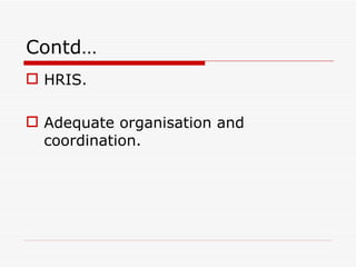Contd…
 HRIS.

 Adequate organisation and
  coordination.
 
