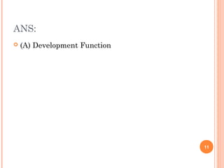 ANS:
 (A) Development Function
11
 