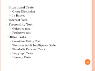 • Situational Tests
– Group Discussion
– In Basket
• Interest Test
• Personality Test
– Objective test
– Projective test
• Other Tests
– Cognitive Ability Test
– Wechsler Adult Intelligence Scale
– Wonderlic Personal Tests
– Polygraph Tests
– Honesty Tests
34
 