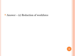  Answer – (c) Reduction of workforce
38
 