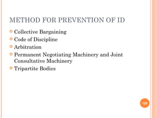 METHOD FOR PREVENTION OF ID
 Collective Bargaining
 Code of Discipline

 Arbitration

 Permanent Negotiating Machinery and Joint
  Consultative Machinery
 Tripartite Bodies




                                              120
 