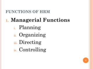 FUNCTIONS OF HRM

1.   Managerial Functions
      i. Planning

      ii. Organizing

      iii. Directing

      iv. Controlling


                            3
 