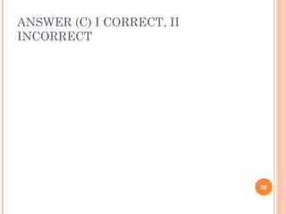 ANSWER (C) I CORRECT, II
INCORRECT




                           58
 