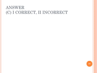 ANSWER
(C) I CORRECT, II INCORRECT




                              77
 