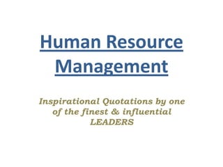 Human Resource
Management
Inspirational Quotations by one
of the finest & influential
LEADERS
 