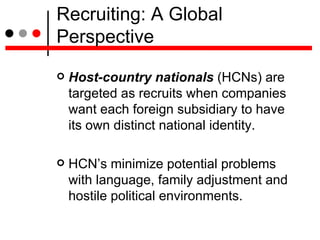 Recruiting: A Global Perspective <ul><li>Host-country nationals  (HCNs) are targeted as recruits when companies want each ...