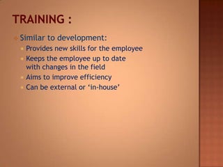  Similar to development:
 Provides new skills for the employee
 Keeps the employee up to date
with changes in the field
 Aims to improve efficiency
 Can be external or ‘in-house’
 