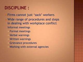  Firms

cannot just ‘sack’ workers
 Wide range of procedures and steps
in dealing with workplace conflict
Informal meetings
 Formal meetings
 Verbal warnings
 Written warnings
 Grievance procedures
 Working with external agencies

 