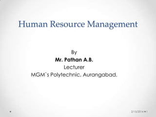 Human Resource Management
By
Mr. Pathan A.B.
Lecturer
MGM`s Polytechnic, Aurangabad.

2/15/2014

1

 