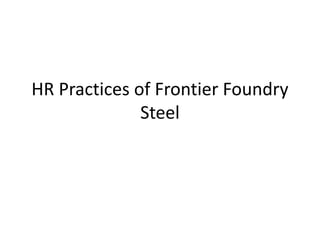 HR Practices of Frontier Foundry
Steel
 