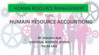 HUMAN RESOURCE MANAGEMENT
BY: Abhishek Kyal
UNIVERSAL BUSINESS SCHOOL
PGCM-1401
 