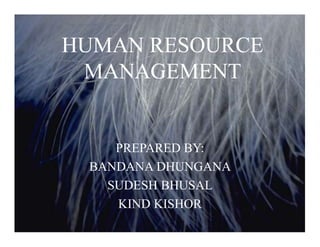 HUMAN RESOURCE
MANAGEMENT
PREPARED BY:
BANDANA DHUNGANA
SUDESH BHUSAL
KIND KISHOR
 