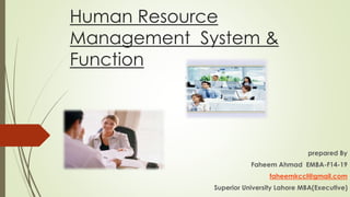 Human Resource
Management System &
Function
prepared By
Faheem Ahmad EMBA-F14-19
faheemkccl@gmail.com
Superior University Lahore MBA(Executive)
 