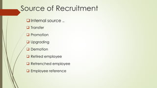 Source of Recruitment
Internal source ..
 Transfer
 Promotion
 Upgrading
 Demotion
 Retired employee
 Retrenched employee
 Employee reference
 