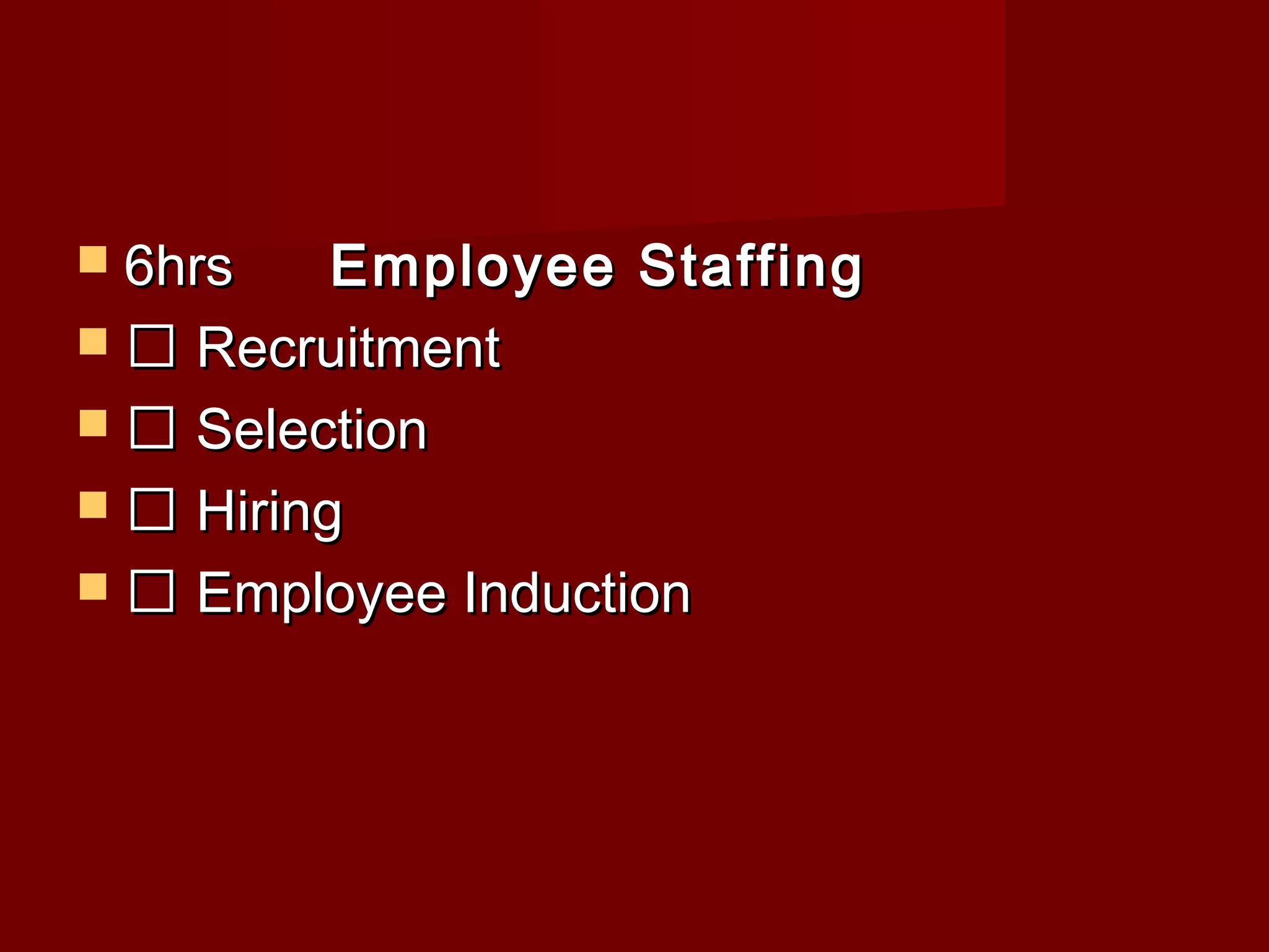  6hrs6hrs Employee StaffingEmployee Staffing
  RecruitmentRecruitment
  SelectionSelection
  HiringHiring
  Employee InductionEmployee Induction
 