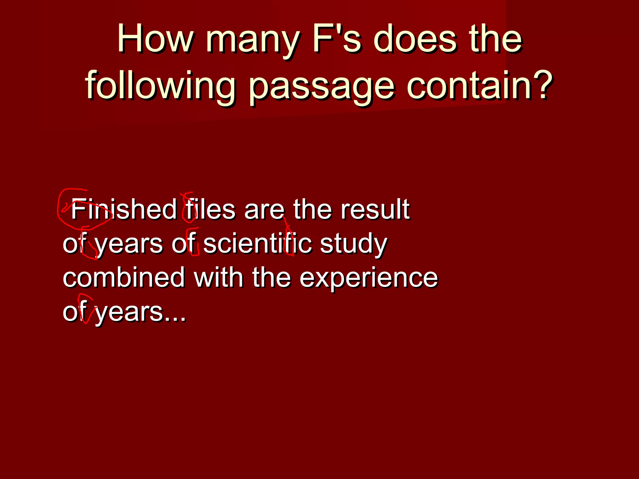 How many F's does theHow many F's does the
following passage contain?following passage contain?
  Finished files are the resultFinished files are the result
of years of scientific studyof years of scientific study
combined with the experiencecombined with the experience
of years...of years...
 