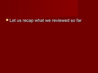  Let us recap what we reviewed so farLet us recap what we reviewed so far
 