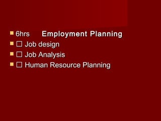  6hrs6hrs Employment PlanningEmployment Planning
  Job designJob design
  Job AnalysisJob Analysis
  Human Resource PlanningHuman Resource Planning
 