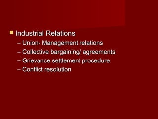  Industrial RelationsIndustrial Relations
– Union- Management relationsUnion- Management relations
– Collective bargaining/ agreementsCollective bargaining/ agreements
– Grievance settlement procedureGrievance settlement procedure
– Conflict resolutionConflict resolution
 