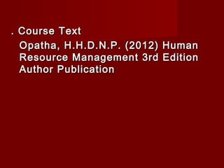 . Course Text. Course Text
Opatha, H.H.D.N.P. (2012) HumanOpatha, H.H.D.N.P. (2012) Human
Resource Management 3rd EditionResource Management 3rd Edition
Author PublicationAuthor Publication
 