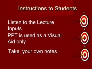 Instructions to StudentsInstructions to Students
Listen to the Lecture
Inputs
PPT is used as a Visual
Aid only
Take your own notes
 