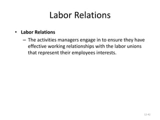12-42
Labor Relations
• Labor Relations
– The activities managers engage in to ensure they have
effective working relationships with the labor unions
that represent their employees interests.
 