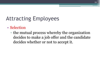 Attracting Employees
• Selection
▫ the mutual process whereby the organization
decides to make a job offer and the candidate
decides whether or not to accept it.
11
 