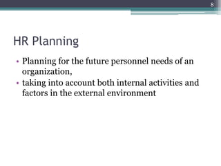 HR Planning
• Planning for the future personnel needs of an
organization,
• taking into account both internal activities and
factors in the external environment
8
 