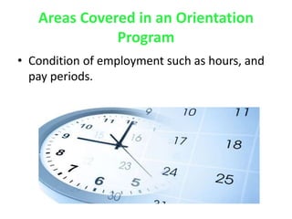Areas Covered in an Orientation
Program
• Condition of employment such as hours, and
pay periods.
 