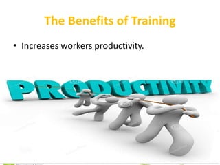 The Benefits of Training
• Increases workers productivity.
 