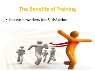 The Benefits of Training
• Increases workers Job Satisfaction.
 