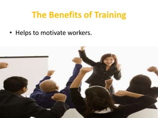 The Benefits of Training
• Helps to motivate workers.
 